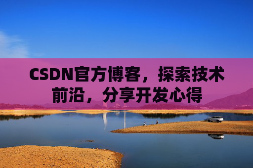 CSDN官方博客，探索技术前沿，分享开发心得